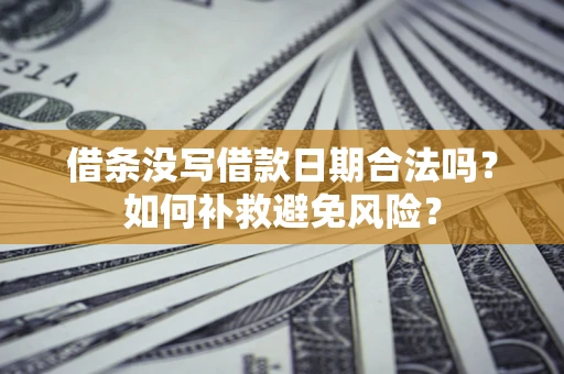 济南借条没写借款日期合法吗？如何补救避免风险？