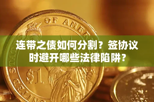 济南连带之债如何分割？签协议时避开哪些法律陷阱？