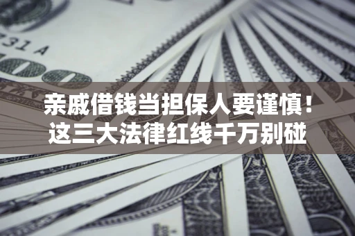 济南亲戚借钱当担保人要谨慎！这三大法律红线千万别碰