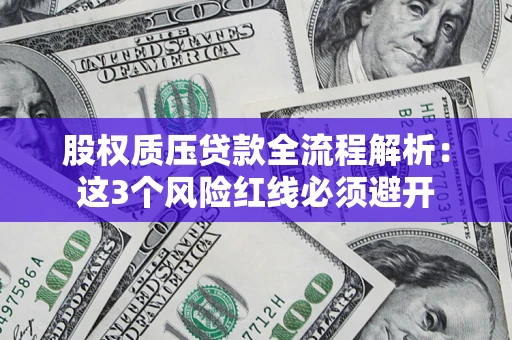 济南股权质压贷款全流程解析：这3个风险红线必须避开