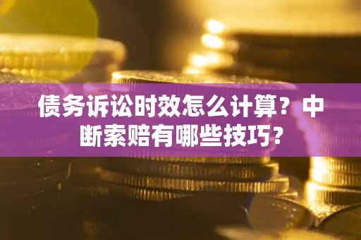 济南债务诉讼时效怎么计算？中断索赔有哪些技巧？