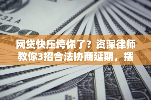 济南网贷快压垮你了？资深律师教你3招合法协商延期，摆脱暴力催收！