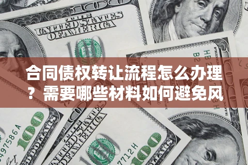 济南合同债权转让流程怎么办理？需要哪些材料如何避免风险？