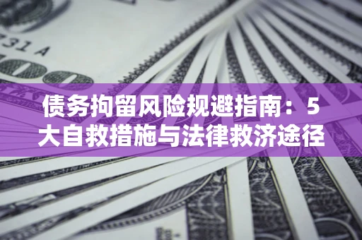 济南债务拘留风险规避指南：5大自救措施与法律救济途径