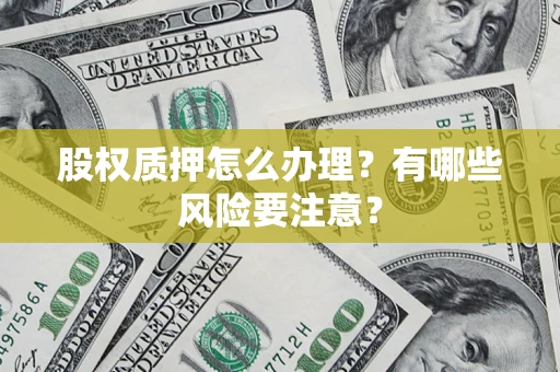 济南股权质押怎么办理？有哪些风险要注意？