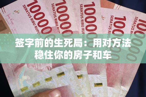 济南签字前的生死局：用对方法稳住你的房子和车