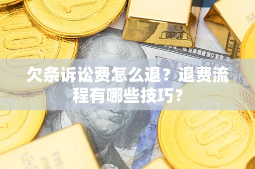 济南欠条诉讼费怎么退？退费流程有哪些技巧？