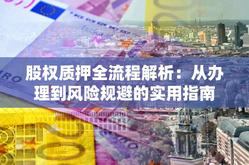 济南股权质押全流程解析：从办理到风险规避的实用指南