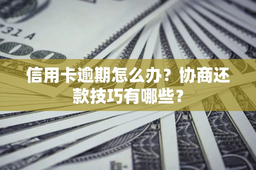 济南信用卡逾期怎么办？协商还款技巧有哪些？
