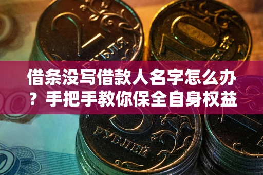 济南借条没写借款人名字怎么办？手把手教你保全自身权益
