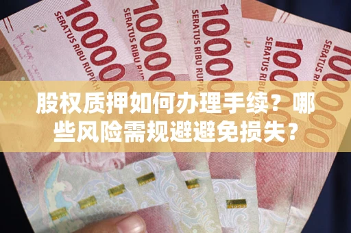 济南股权质押如何办理手续？哪些风险需规避避免损失？