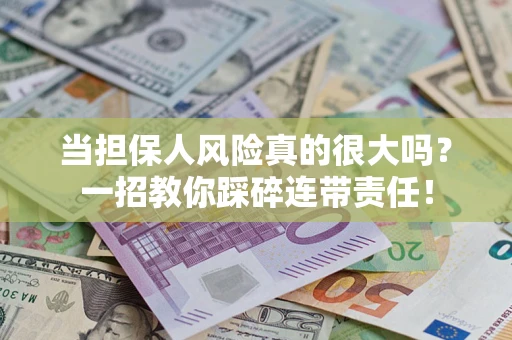 济南当担保人风险真的很大吗？一招教你踩碎连带责任！