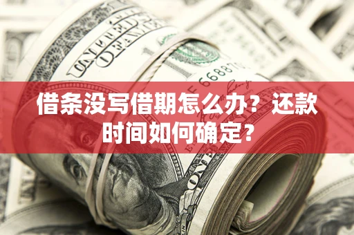 济南借条没写借期怎么办？还款时间如何确定？