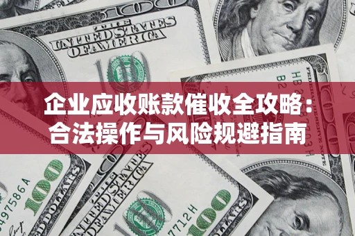 济南企业应收账款催收全攻略：合法操作与风险规避指南