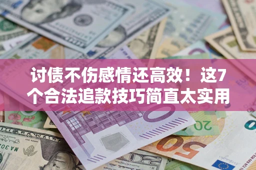 济南讨债不伤感情还高效！这7个合法追款技巧简直太实用