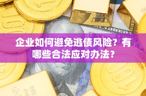 济南企业如何避免逃债风险？有哪些合法应对办法？