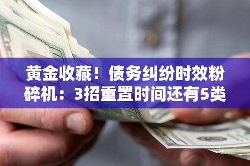 济南黄金收藏！债务纠纷时效粉碎机：3招重置时间还有5类不设年限的特殊债务