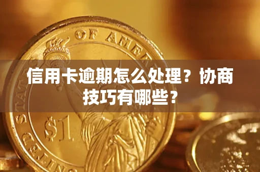 济南信用卡逾期怎么处理？协商技巧有哪些？