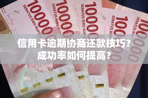 济南信用卡逾期协商还款技巧？成功率如何提高？