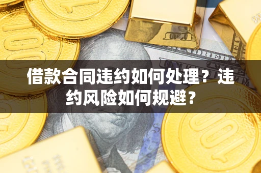 济南借款合同违约如何处理？违约风险如何规避？
