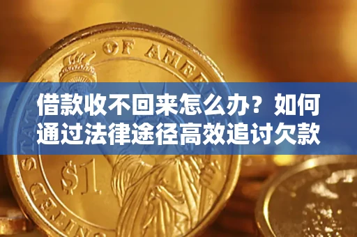 济南借款收不回来怎么办？如何通过法律途径高效追讨欠款？
