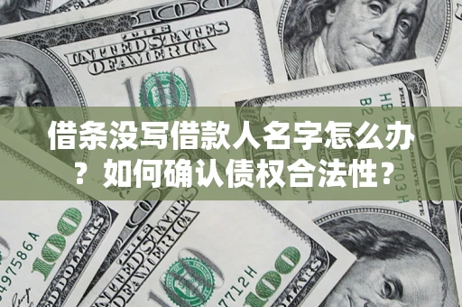 济南借条没写借款人名字怎么办？如何确认债权合法性？