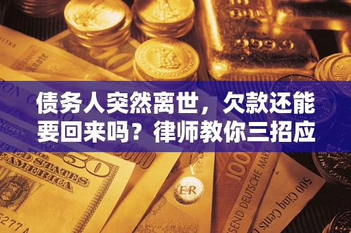 济南债务人突然离世，欠款还能要回来吗？律师教你三招应对