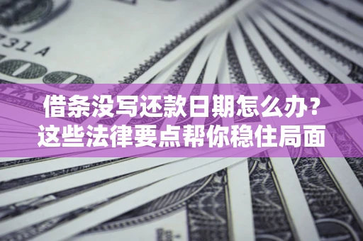 济南借条没写还款日期怎么办？这些法律要点帮你稳住局面