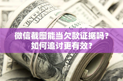 济南微信截图能当欠款证据吗？如何追讨更有效？