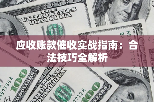 济南应收账款催收实战指南：合法技巧全解析