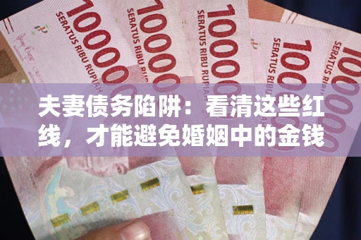济南夫妻债务陷阱：看清这些红线，才能避免婚姻中的金钱危机