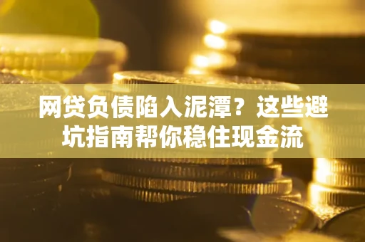 济南网贷负债陷入泥潭？这些避坑指南帮你稳住现金流