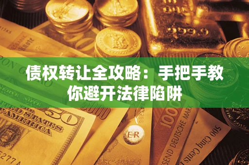 济南债权转让全攻略：手把手教你避开法律陷阱