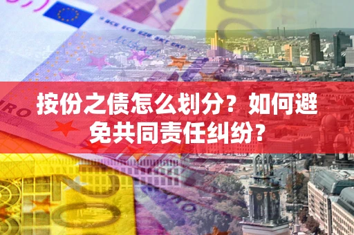 济南按份之债怎么划分？如何避免共同责任纠纷？