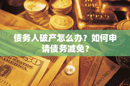 济南债务人破产怎么办？如何申请债务减免？