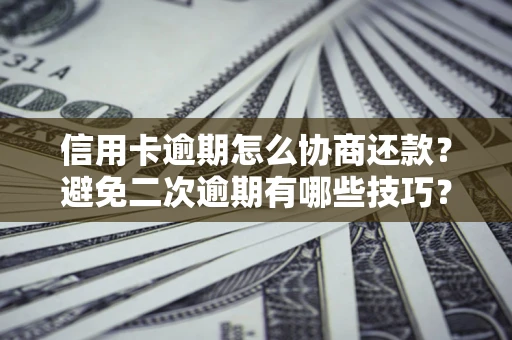 济南信用卡逾期怎么协商还款？避免二次逾期有哪些技巧？
