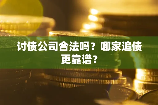 济南讨债公司合法吗？哪家追债更靠谱？
