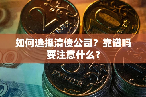济南如何选择清债公司？靠谱吗要注意什么？