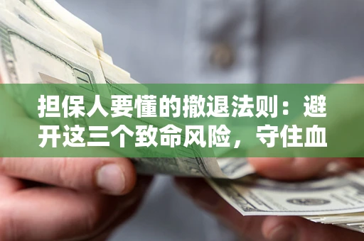 济南担保人要懂的撤退法则：避开这三个致命风险，守住血汗钱
