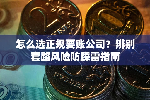 济南怎么选正规要账公司？辨别套路风险防踩雷指南