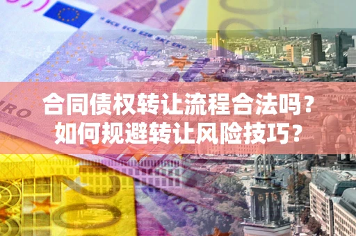 济南合同债权转让流程合法吗？如何规避转让风险技巧？