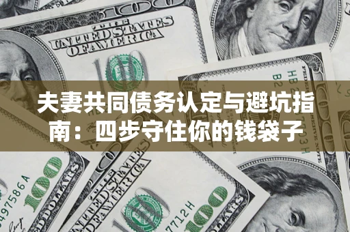 济南夫妻共同债务认定与避坑指南：四步守住你的钱袋子