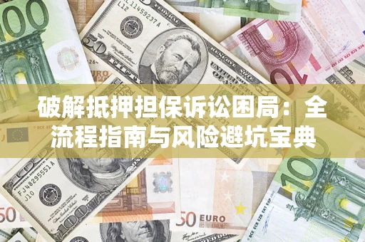 济南破解抵押担保诉讼困局:全流程指南与风险避坑宝典 济南破解抵押担保诉讼困局:全流程指南与风险避坑宝典
