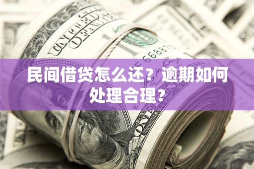 济南民间借贷怎么还？逾期如何处理合理？