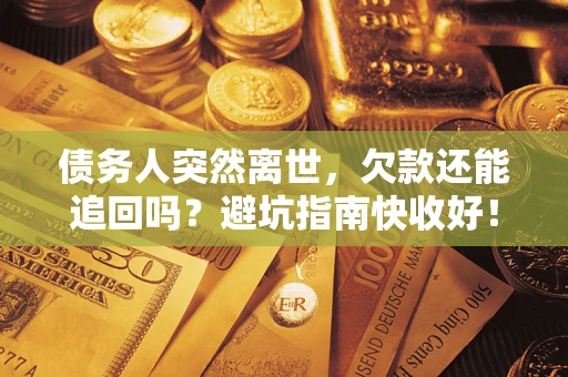 济南债务人突然离世，欠款还能追回吗？避坑指南快收好！