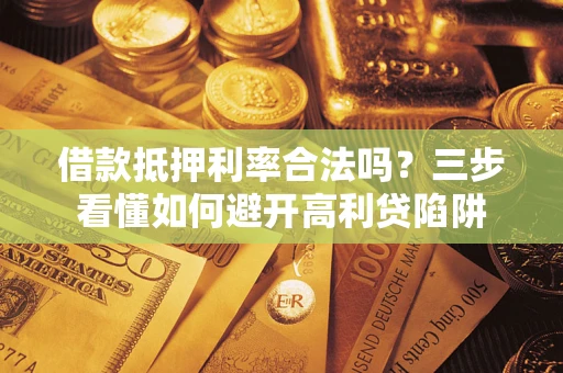 济南借款抵押利率合法吗？三步看懂如何避开高利贷陷阱