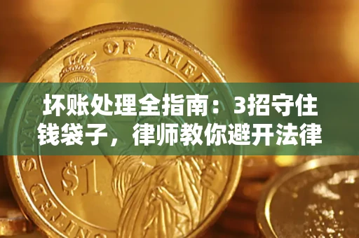 济南坏账处理全指南：3招守住钱袋子，律师教你避开法律雷区