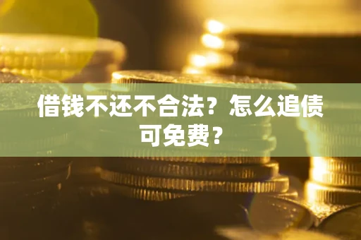 济南借钱不还不合法？怎么追债可免费？