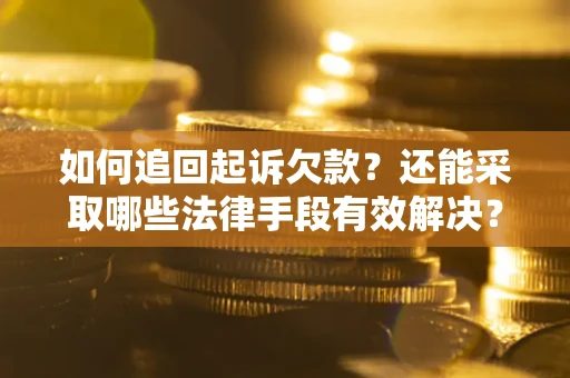 济南如何追回起诉欠款？还能采取哪些法律手段有效解决？