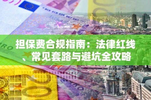 济南担保费合规指南：法律红线、常见套路与避坑全攻略